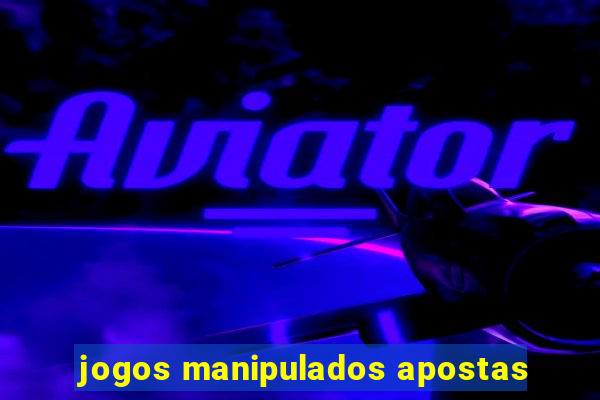 jogos manipulados apostas